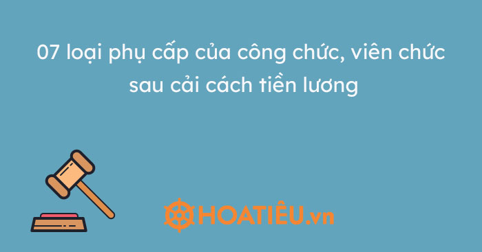 07 loại phụ cấp dành cho cán bộ, công chức, viên chức sau cải cách tiền lương