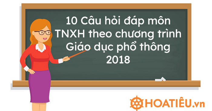 10 câu hỏi đáp môn TNXH theo chương trình Giáo dục phổ thông 2018