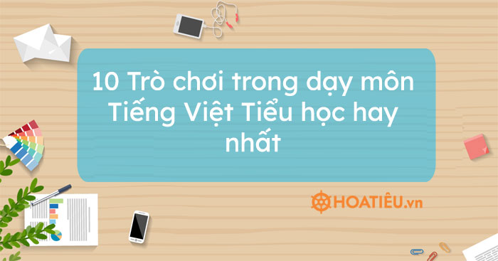 10 Trò chơi trong dạy môn Tiếng Việt Tiểu học hay nhất