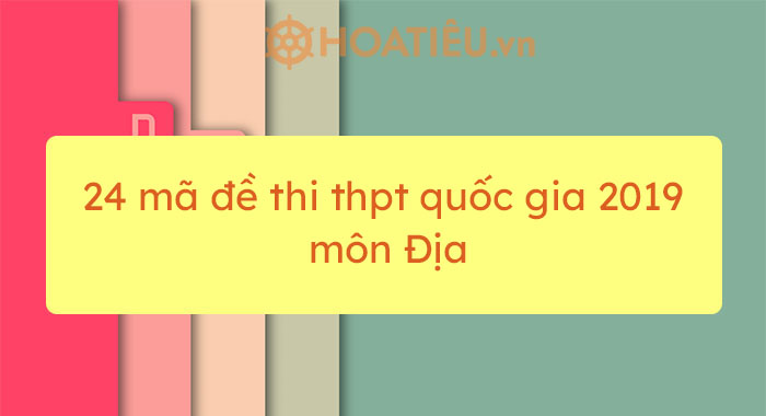 24 mã đề thi THPT quốc gia 2019 môn Địa