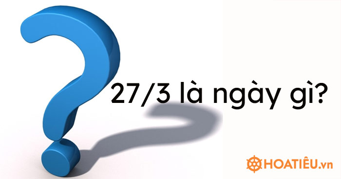 27/3 là ngày gì? Ý nghĩa ngày 27/3