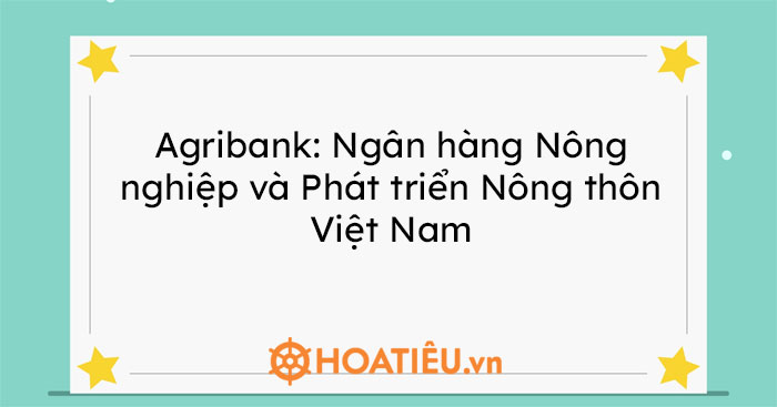 Agribank: Ngân hàng Nông nghiệp và Phát triển Nông thôn Việt Nam