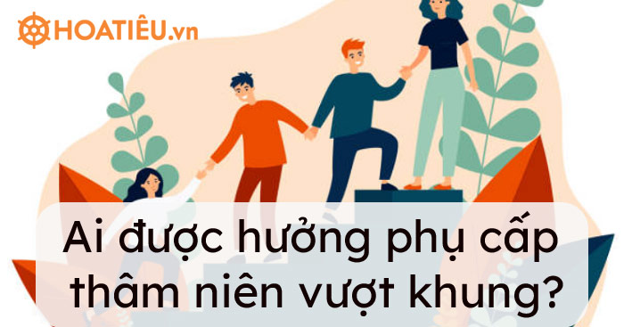 Ai được hưởng phụ cấp thâm niên vượt khung?