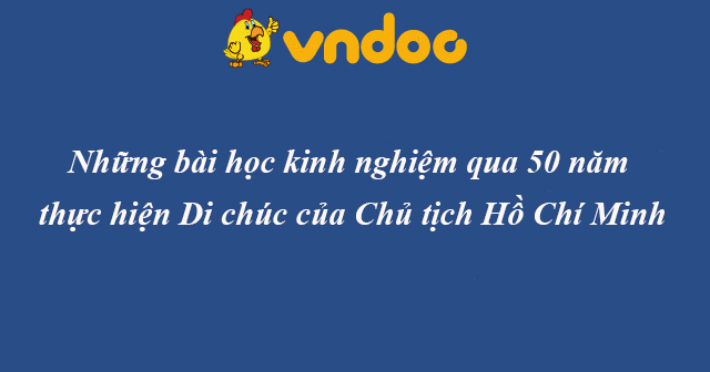 Những bài học kinh nghiệm qua 50 năm thực hiện Di chúc của Chủ tịch Hồ Chí Minh