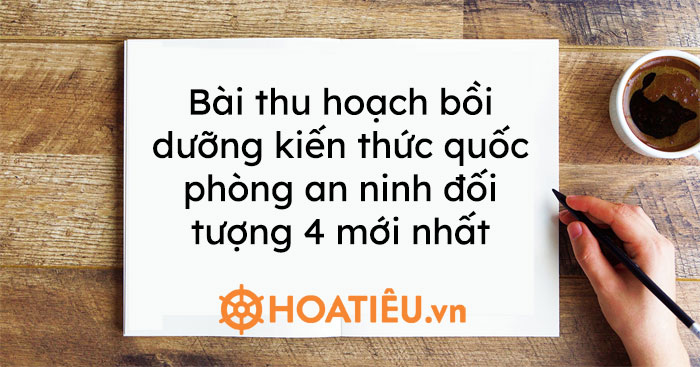 Bài thu hoạch bồi dưỡng kiến thức quốc phòng an ninh đối tượng 4 mới nhất 2021