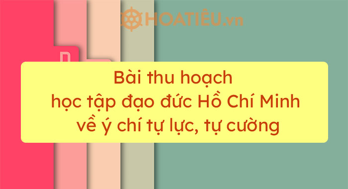 Bài thu hoạch học tập đạo đức Hồ Chí Minh về ý chí tự lực, tự cường