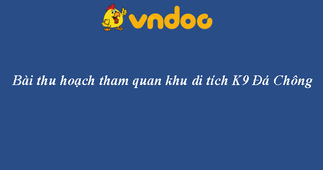 Bài thu hoạch về khu di tích K9 Đá Chông cho giáo viên