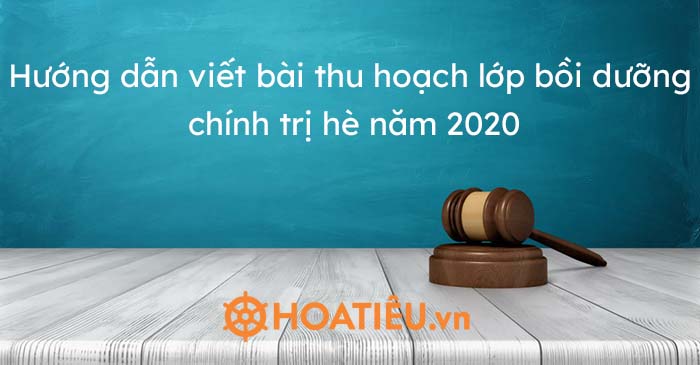 Hướng dẫn viết bài thu hoạch lớp bồi dưỡng chính trị hè năm 2020