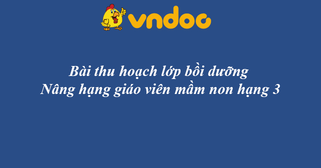 Bài thu hoạch lớp bồi dưỡng nâng hạng giáo viên mầm non hạng IV lên hạng III