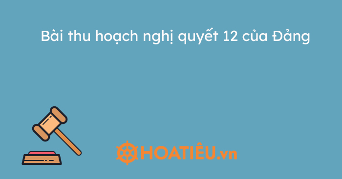 Bài thu hoạch nghị quyết 12 của Đảng