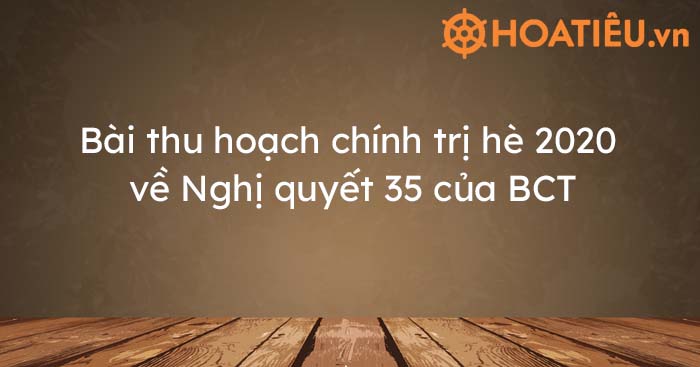 Bài thu hoạch chính trị hè 2020 về Nghị quyết 35 của BCT