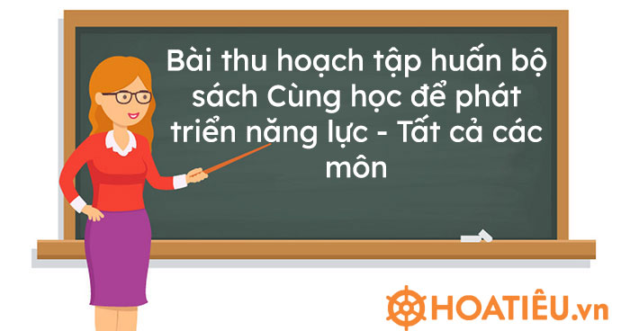 Bài thu hoạch tập huấn bộ sách Cùng học để phát triển năng lực – Tất cả các môn