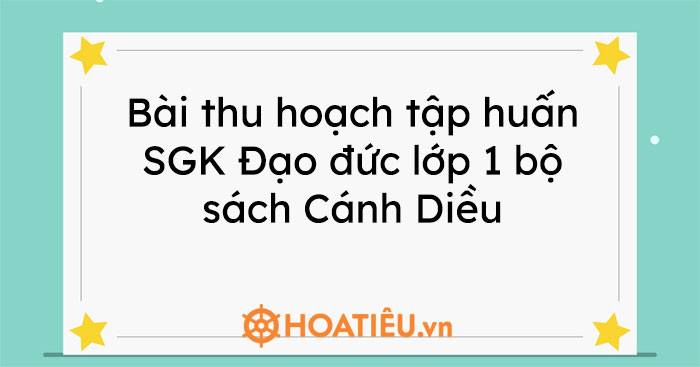 Bài thu hoạch tập huấn SGK Đạo đức lớp 1 bộ sách Cánh Diều