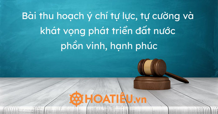 Bài thu hoạch ý chí tự lực, tự cường và khát vọng phát triển đất nước phồn vinh, hạnh phúc