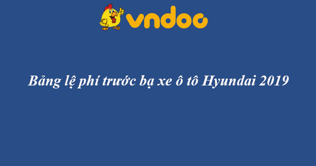 Bảng giá phí trước bạ xe Hyundai năm 2019
