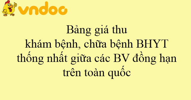 Bảng giá thu khám bệnh, chữa bệnh BHYT thống nhất giữa các BV đồng hạn trên toàn quốc