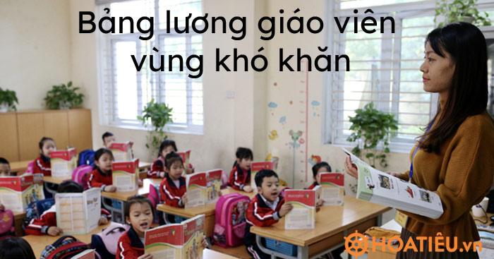 Bảng lương giáo viên vùng khó khăn 2021