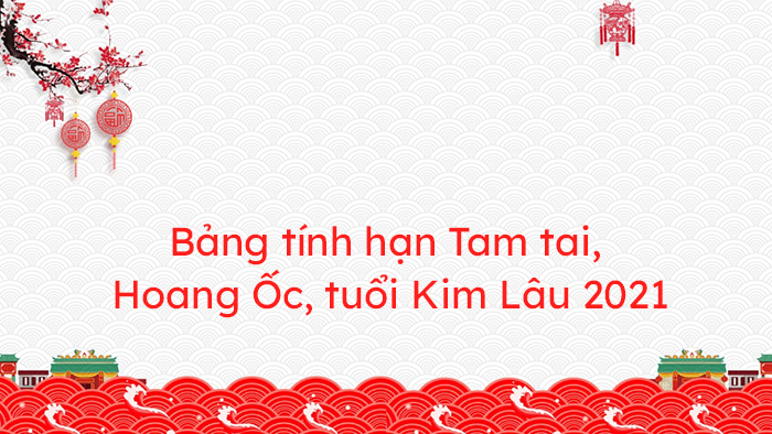 Bảng tính hạn Tam tai, Hoang Ốc, tuổi Kim Lâu 2021