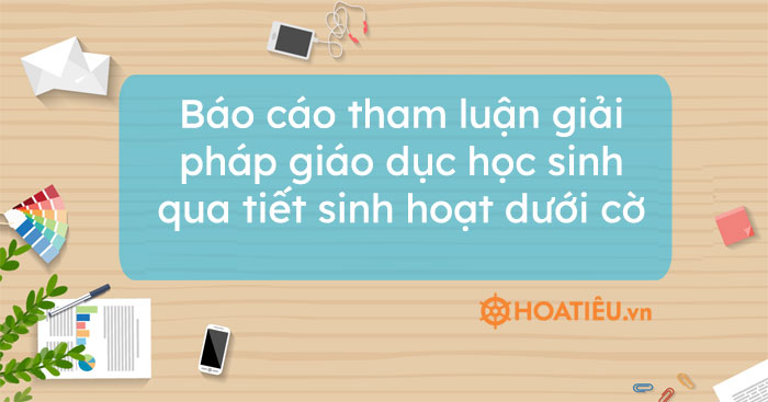 Báo cáo tham luận giải pháp giáo dục học sinh qua tiết sinh hoạt dưới cờ