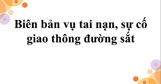 Biên bản vụ tai nạn, sự cố giao thông đường sắt