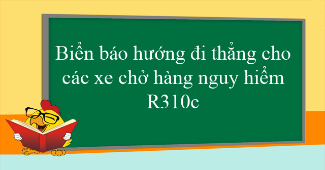 Biển báo hướng đi thẳng cho các xe chở hàng nguy hiểm R310c