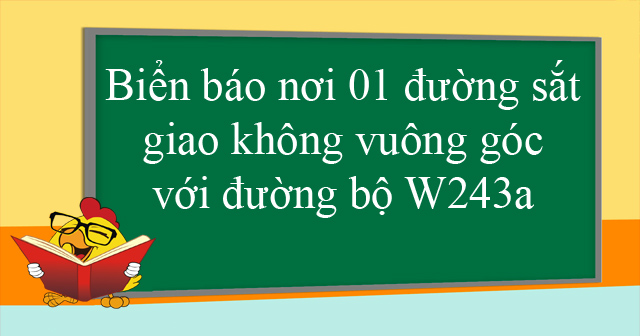 Biển báo nơi 01 đường sắt giao không vuông góc với đường bộ W243a