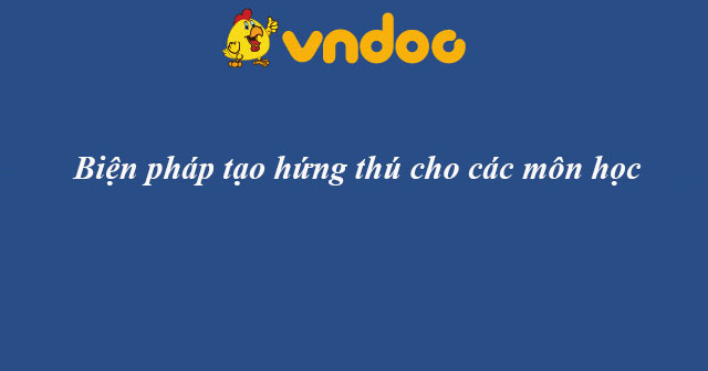 Biện pháp tạo hứng thú cho các môn học