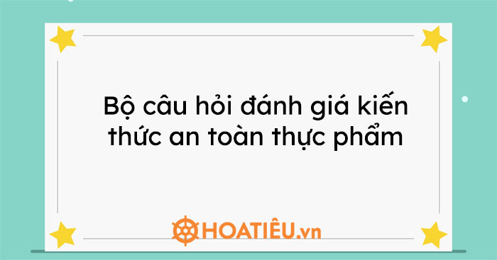Bộ câu hỏi đánh giá kiến thức an toàn thực phẩm có đáp án