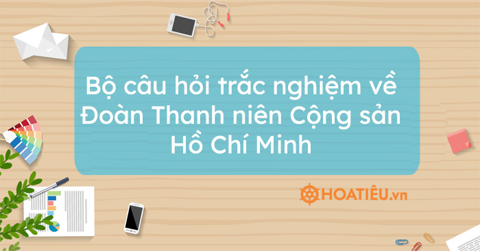 Bộ câu hỏi trắc nghiệm về Đoàn Thanh niên Cộng sản Hồ Chí Minh
