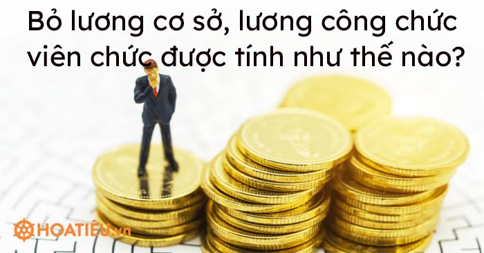 Bỏ lương cơ sở, lương công chức viên chức được tính như thế nào?