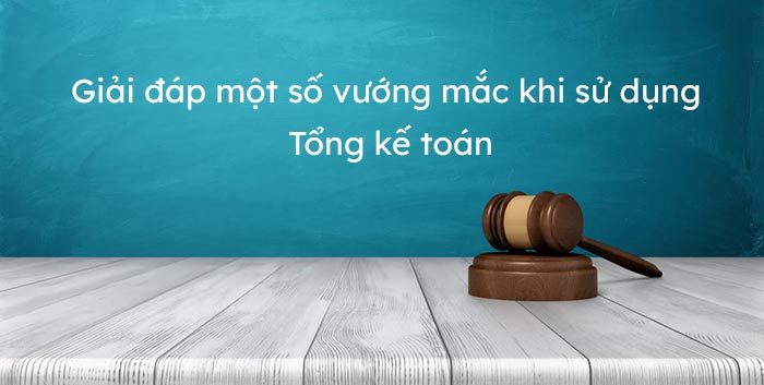 Tổng kế toán: Giải đáp một số vướng mắc khi sử dụng