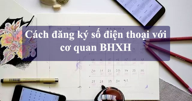 Cách đăng ký số điện thoại với cơ quan BHXH