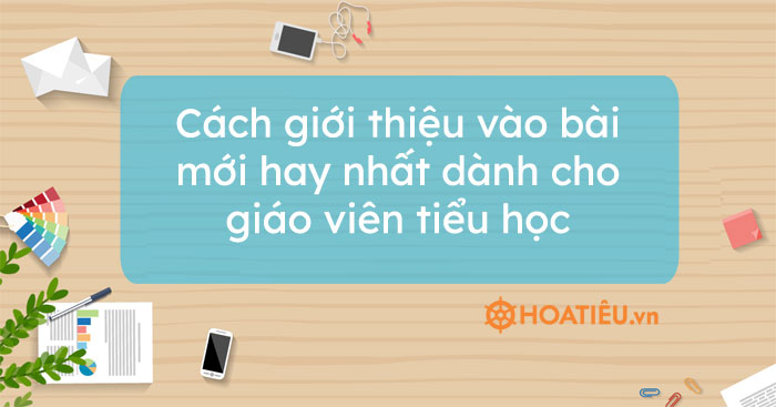 Cách giới thiệu vào bài mới hay nhất dành cho giáo viên tiểu học