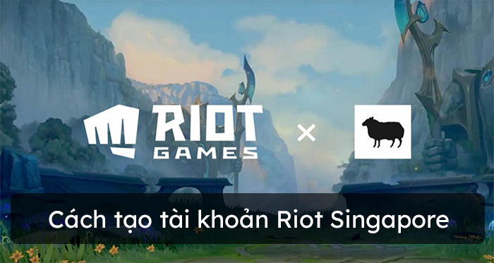Cách tạo tài khoản Riot Singapore chơi Liên Minh Huyền Thoại tốc chiến