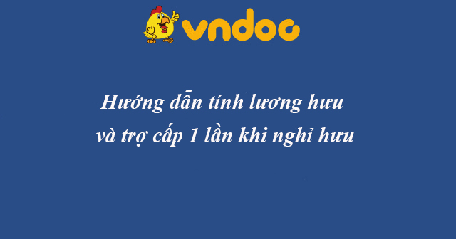 Hướng dẫn tính lương hưu và trợ cấp 1 lần khi nghỉ hưu