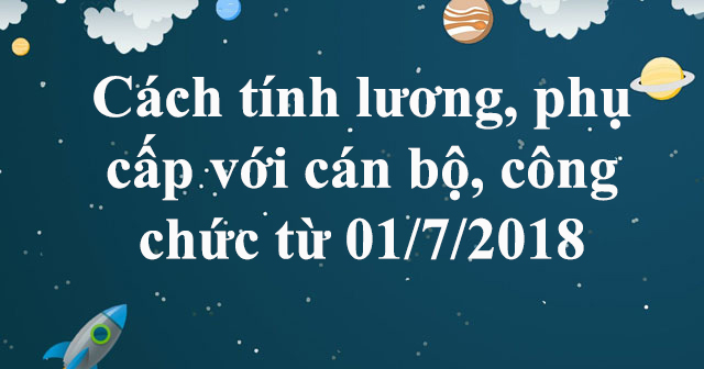 Cách tính lương, phụ cấp với cán bộ, công chức từ 01/7/2018