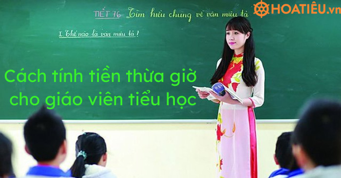 Cách tính tiền thừa giờ cho giáo viên tiểu học 2021