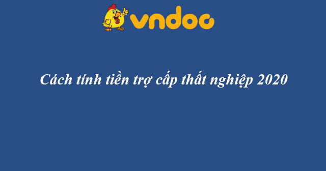 Cách tính tiền trợ cấp thất nghiệp 2020 đơn giản nhất