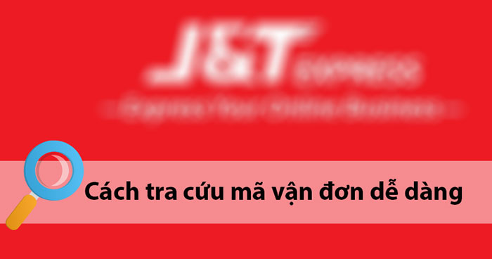 Cách tra cứu vận đơn J&T Express nhanh và chính xác
