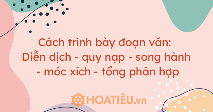 Cách trình bày đoạn văn: Diễn dịch – quy nạp – song hành – móc xích – tổng phân hợp
