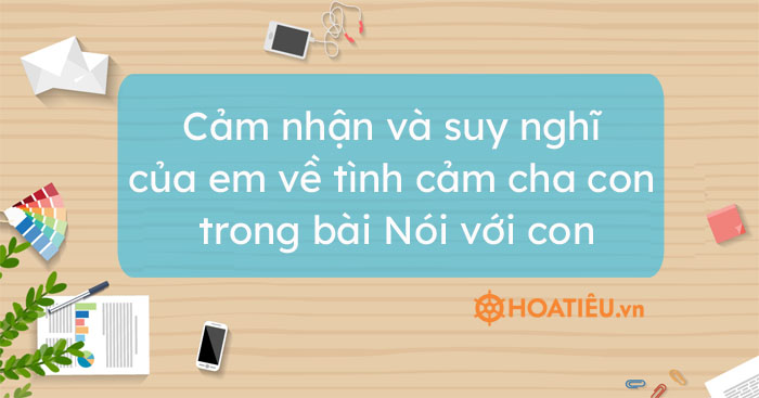 Top 5 bài cảm nhận và suy nghĩ của em về tình cảm cha con trong bài Nói với con
