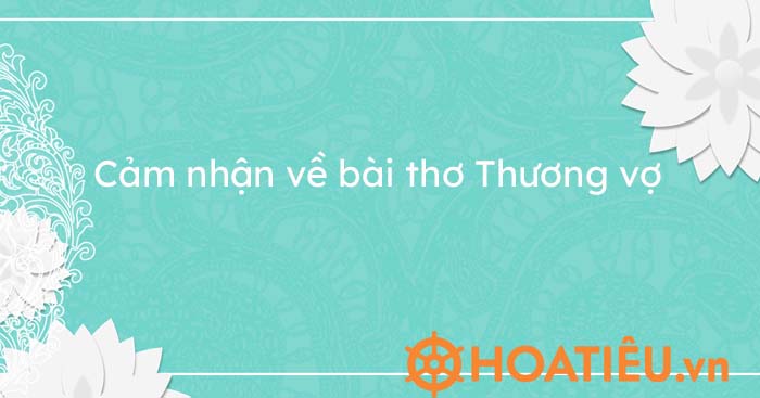 Top 4 bài cảm nhận về bài thơ Thương vợ sâu sắc nhất