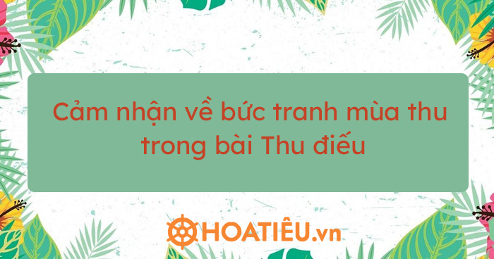 Top 4 bài cảm nhận về bức tranh mùa thu trong bài Thu điếu hay chọn lọc
