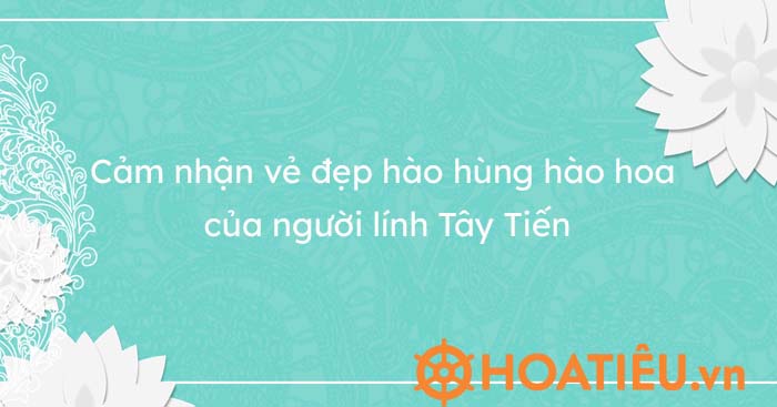 Cảm nhận vẻ đẹp hào hùng hào hoa của người lính Tây Tiến