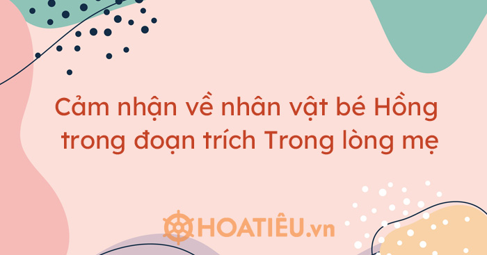 Top 4 bài cảm nhận về nhân vật bé Hồng trong đoạn trích Trong lòng mẹ