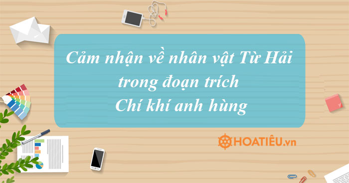 Top 4 mẫu cảm nhận của em về nhân vật Từ Hải trong đoạn trích Chí khí anh hùng