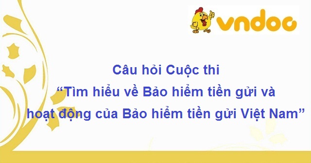 Câu hỏi Cuộc thi “Tìm hiểu về Bảo hiểm tiền gửi và hoạt động của Bảo hiểm tiền gửi Việt Nam”