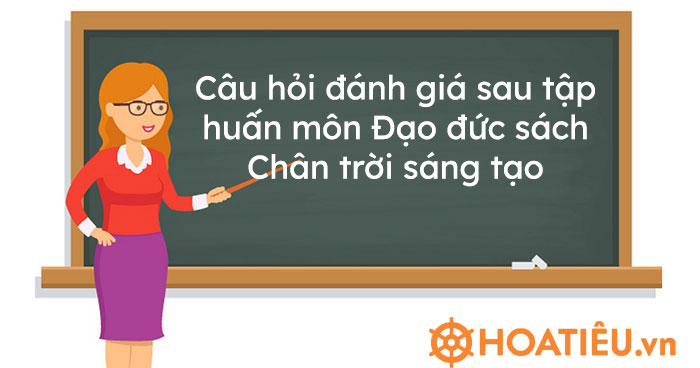 Câu hỏi đánh giá sau tập huấn môn Đạo đức sách Chân trời sáng tạo