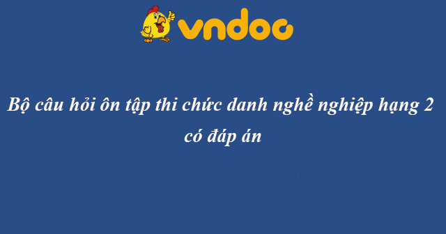Câu hỏi ôn tập thi chức danh nghề nghiệp hạng 2