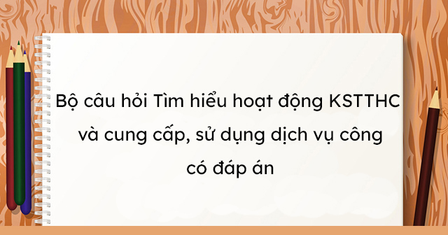 Bộ câu hỏi Thi tìm hiểu thủ tục hành chính kiểm soát có đáp án